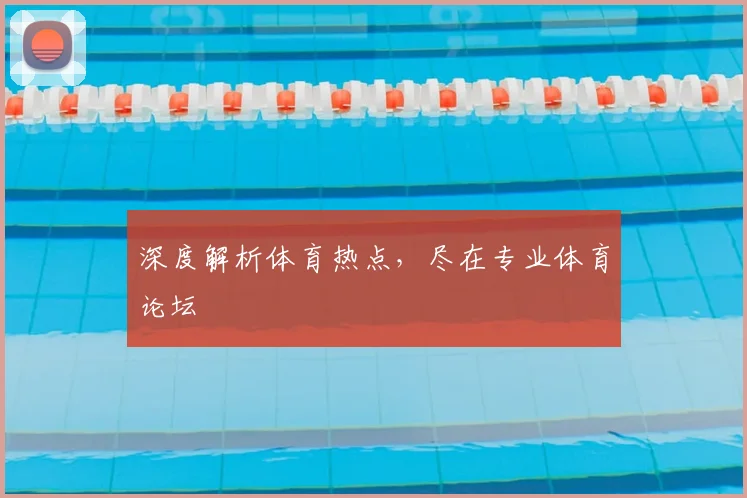 深度解析体育热点,尽在专业体育论坛