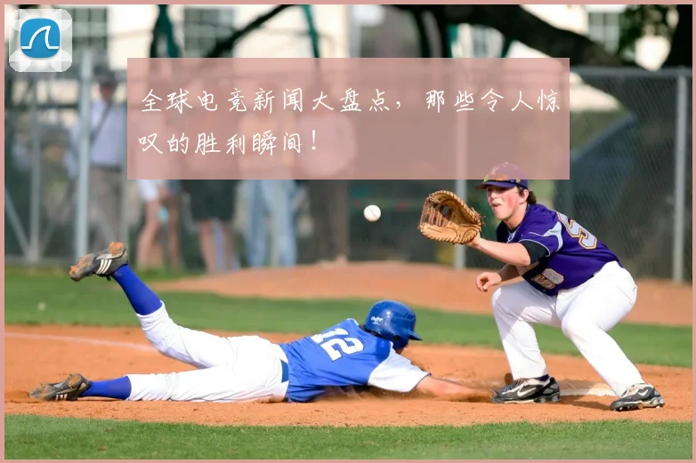 全球电竞新闻大盘点，那些令人惊叹的胜利瞬间！