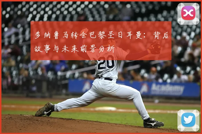 多纳鲁马转会巴黎圣日耳曼：背后故事与未来前景分析