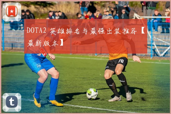 DOTA2 英雄排名与最强出装推荐【最新版本】