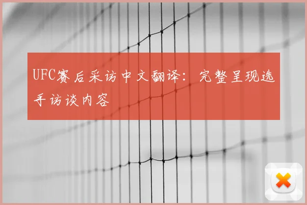 UFC赛后采访中文翻译:完整呈现选手访谈内容