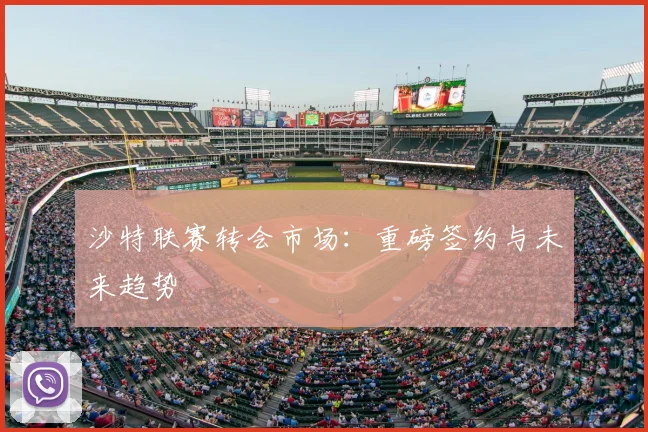 沙特联赛转会市场：重磅签约与未来趋势
