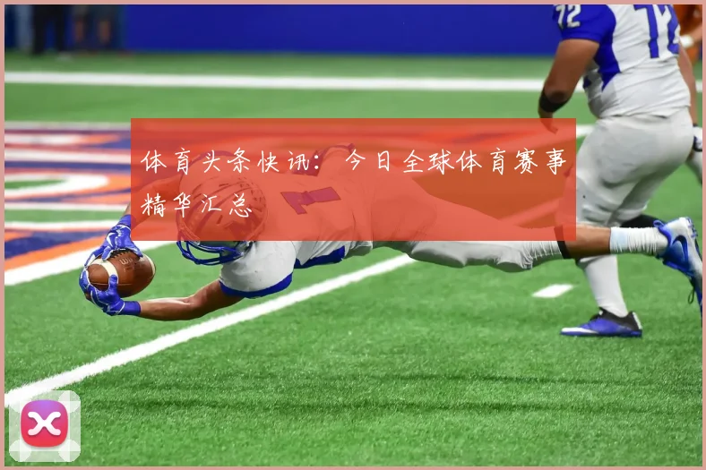 体育头条快讯：今日全球体育赛事精华汇总