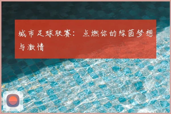 城市足球联赛:点燃你的绿茵梦想与激情