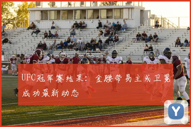 UFC冠军赛结果:金腰带易主或卫冕成功最新动态
