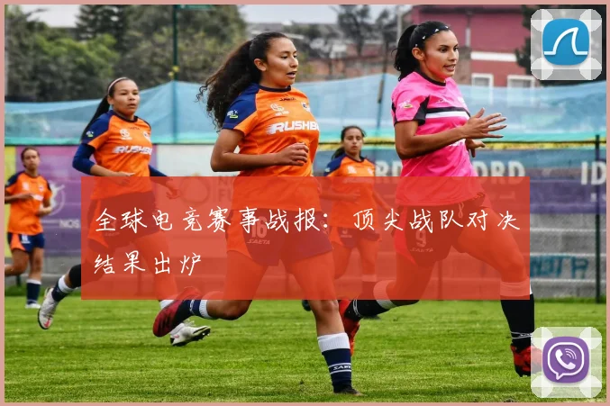 全球电竞赛事战报：顶尖战队对决结果出炉