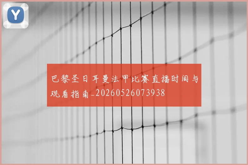 巴黎圣日耳曼法甲比赛直播时间与观看指南_20260526073938