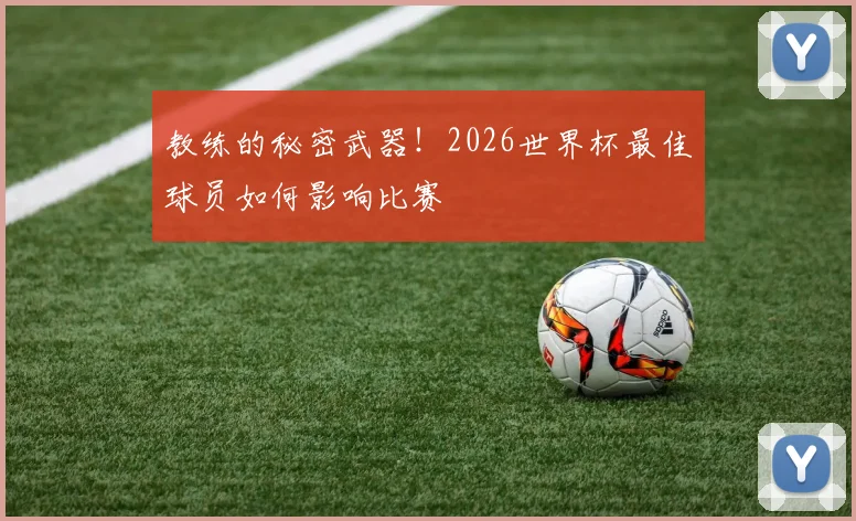 教练的秘密武器！2026世界杯最佳球员如何影响比赛