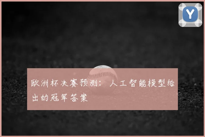 欧洲杯决赛预测:人工智能模型给出的冠军答案