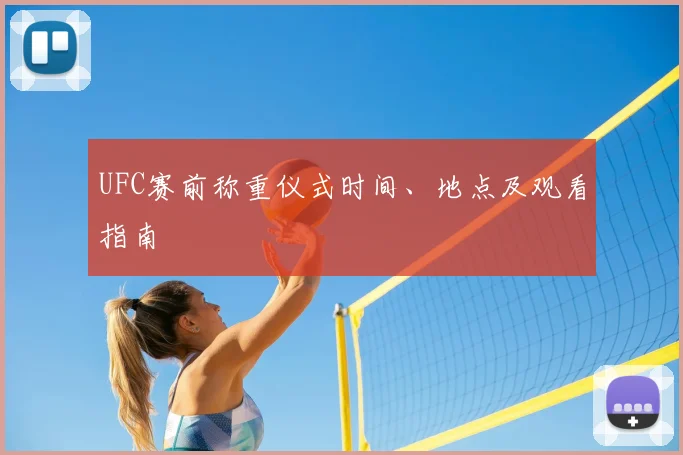 UFC赛前称重仪式时间、地点及观看指南
