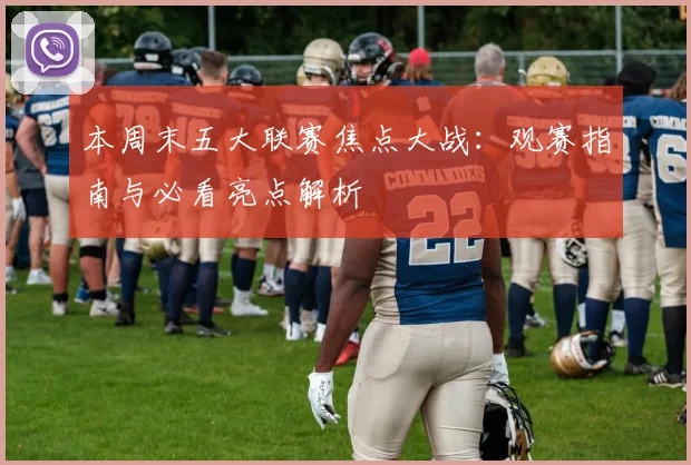 本周末五大联赛焦点大战：观赛指南与必看亮点解析