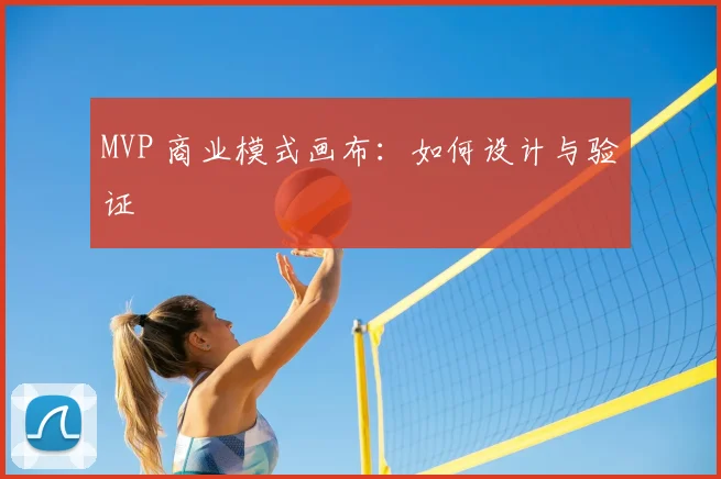 MVP 商业模式画布：如何设计与验证