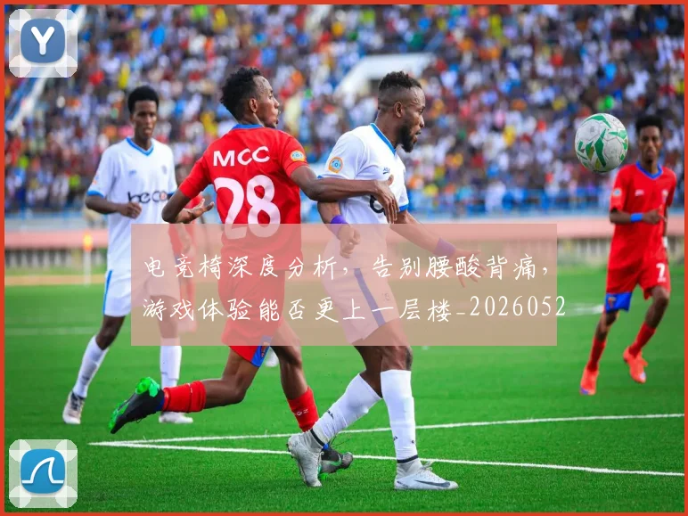 电竞椅深度分析，告别腰酸背痛，游戏体验能否更上一层楼_20260526085941