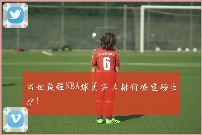 当世最强NBA球员实力排行榜重磅出炉!