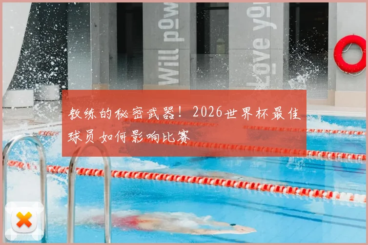 教练的秘密武器!2026世界杯最佳球员如何影响比赛