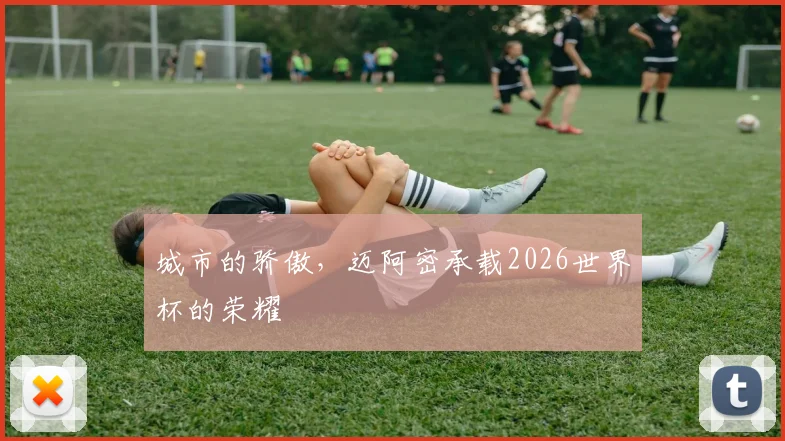 城市的骄傲，迈阿密承载2026世界杯的荣耀