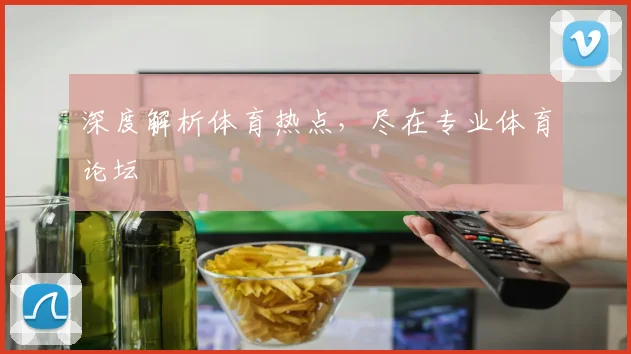 深度解析体育热点,尽在专业体育论坛