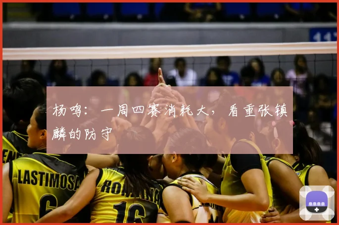 杨鸣:一周四赛消耗大,看重张镇麟的防守
