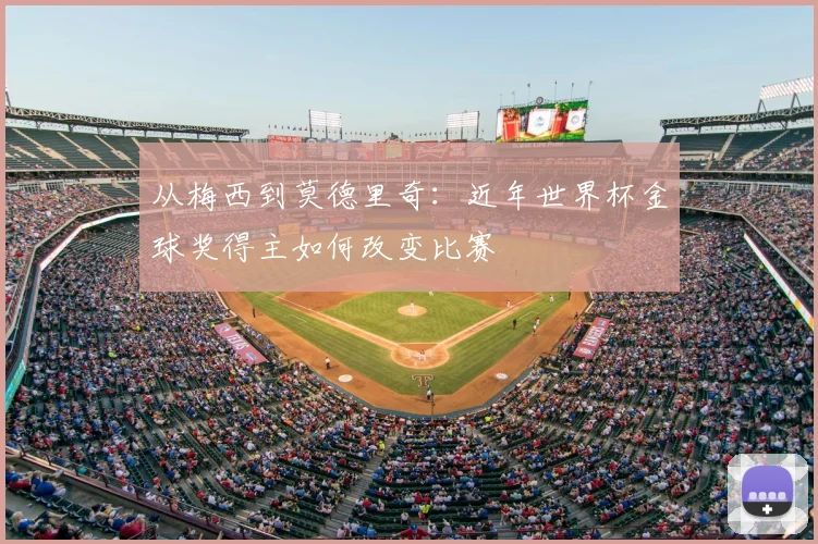 从梅西到莫德里奇：近年世界杯金球奖得主如何改变比赛