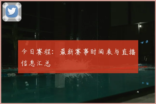 今日赛程:最新赛事时间表与直播信息汇总