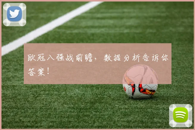 欧冠八强战前瞻,数据分析告诉你答案!