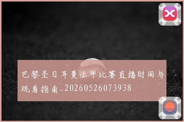 巴黎圣日耳曼法甲比赛直播时间与观看指南_20260526073938