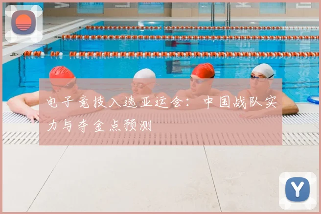 电子竞技入选亚运会：中国战队实力与夺金点预测