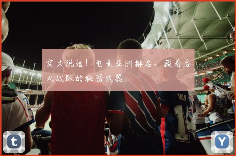 实力说话!电竞亚洲排名,藏着各大战队的秘密武器