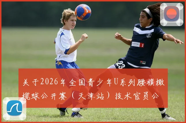 关于2026年全国青少年U系列腰旗橄榄球公开赛（天津站）技术官员公示的通知