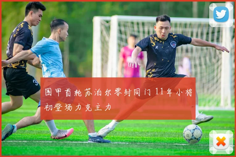 围甲首轮苏泊尔零封同门 11年小将初登场力克主力