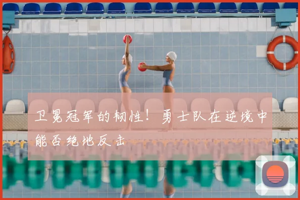 卫冕冠军的韧性!勇士队在逆境中能否绝地反击
